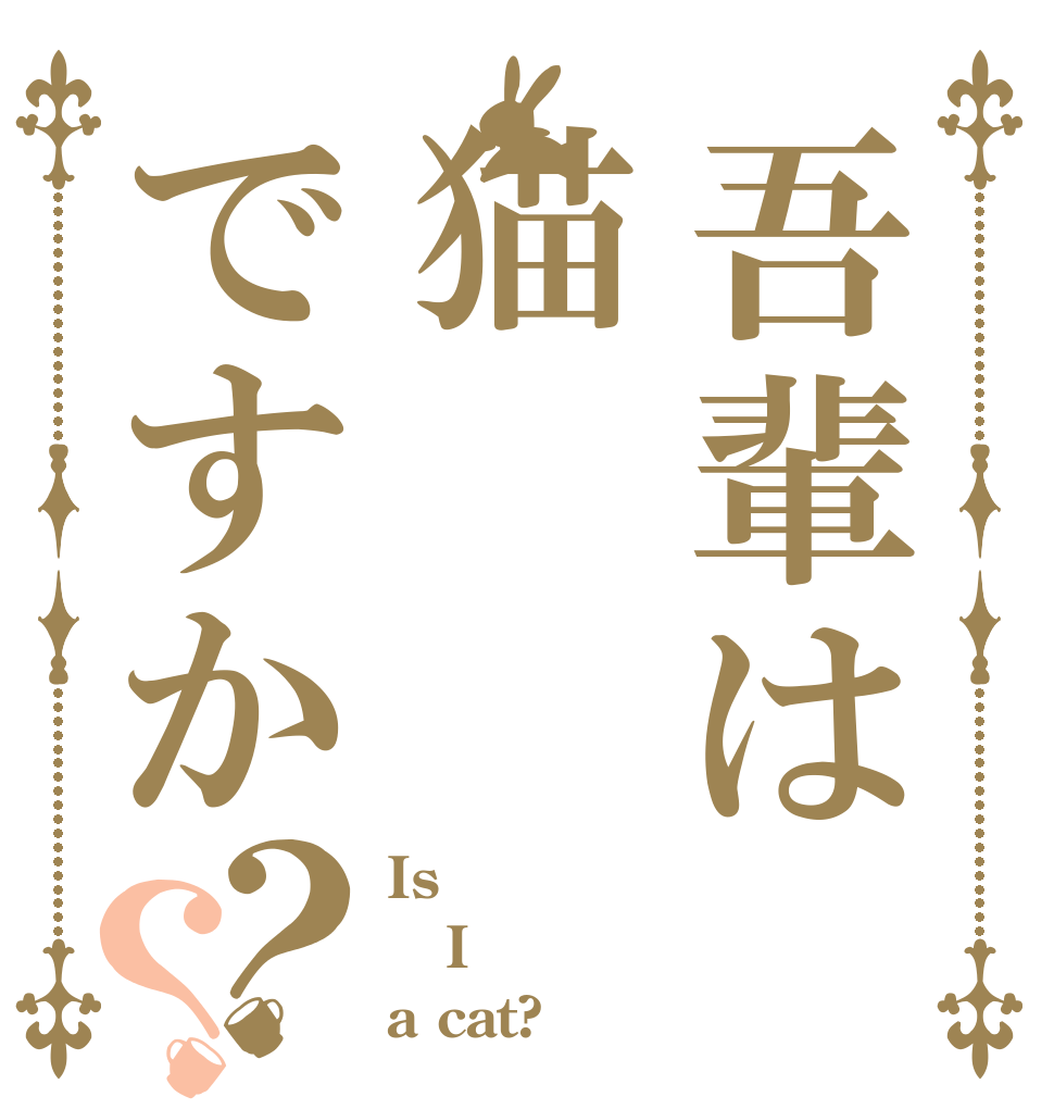 吾輩は猫ですか？？ Is　 I a cat?