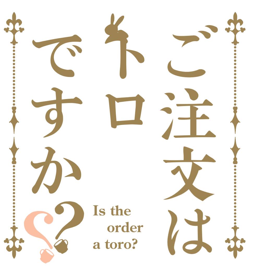 ご注文はトロですか？？ Is the order a toro?
