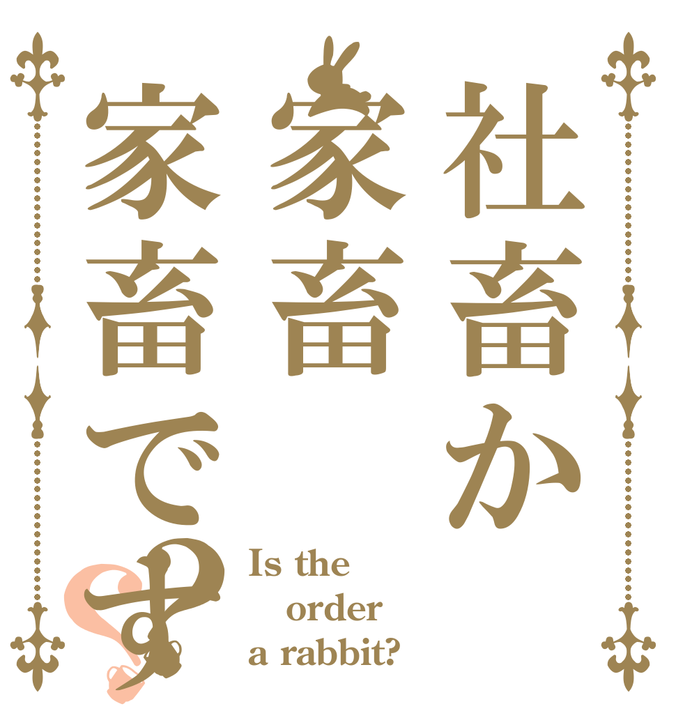 社畜か家畜家畜ですか？？ Is the order a rabbit?