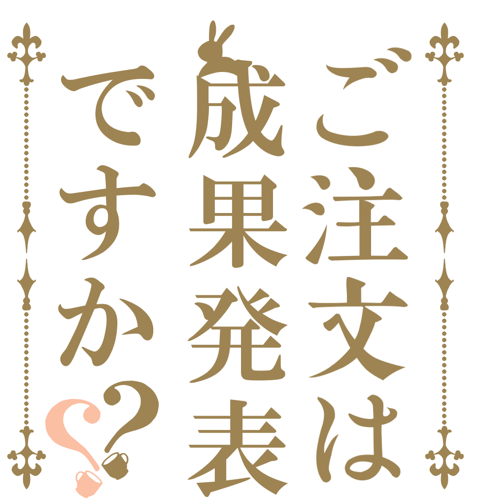 ご注文は成果発表ですか？？   