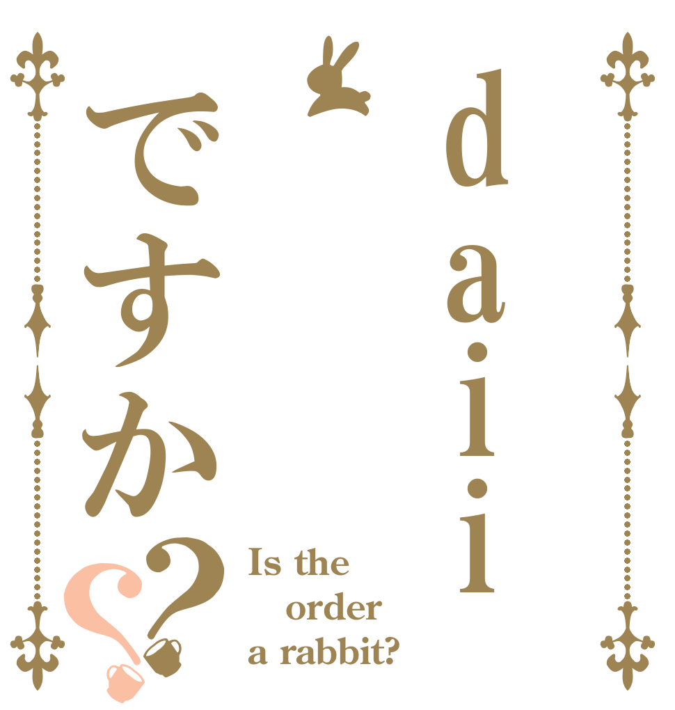 daiiですか？？ Is the order a rabbit?