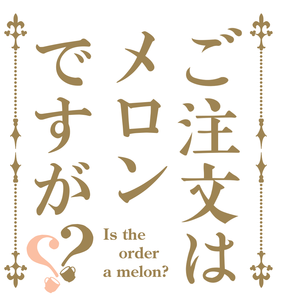 ご注文はメロンですが？？ Is the order a melon?