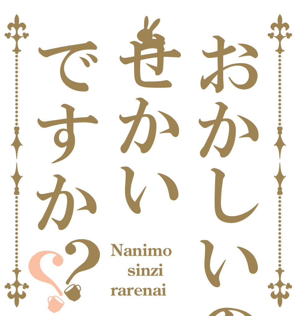 おかしいのはせかいですか？？ Nanimo sinzi rarenai