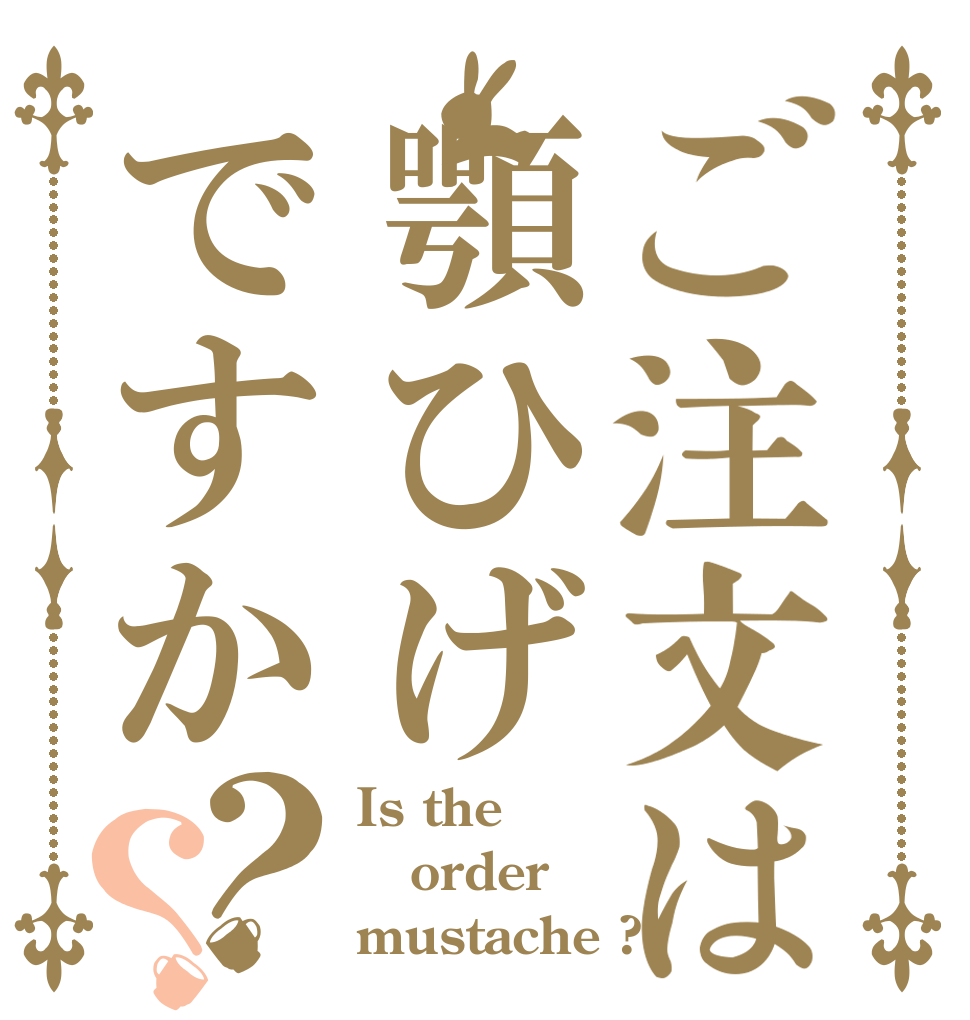 ご注文は顎ひげですか？？ Is the order mustache ?