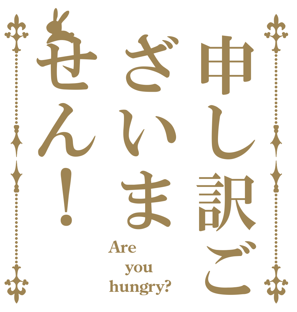 申し訳ございません！ Are you hungry?