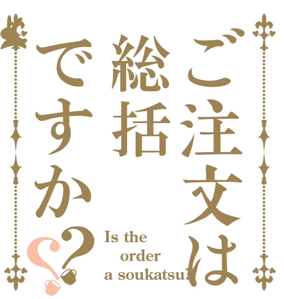 ご注文は総括ですか？？ Is the order a soukatsu?