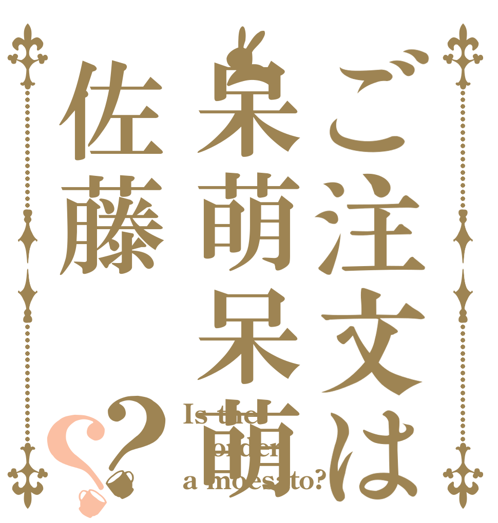 ご注文は呆萌呆萌佐藤？？ Is the order a moesato?