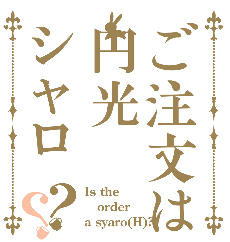 ご注文は円光シャロ？？ Is the order a syaro(H)?