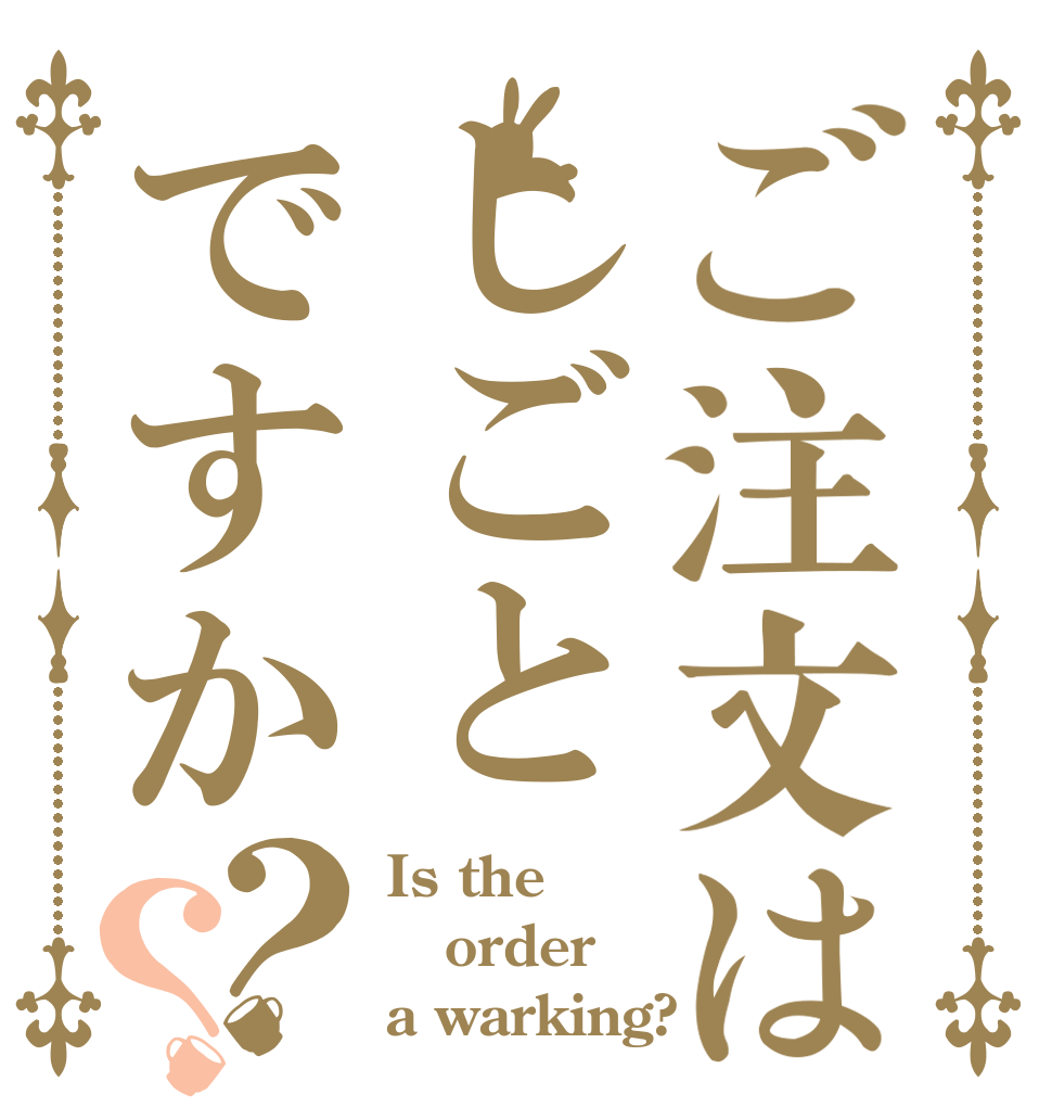 ご注文はしごとですか？？ Is the order a warking?