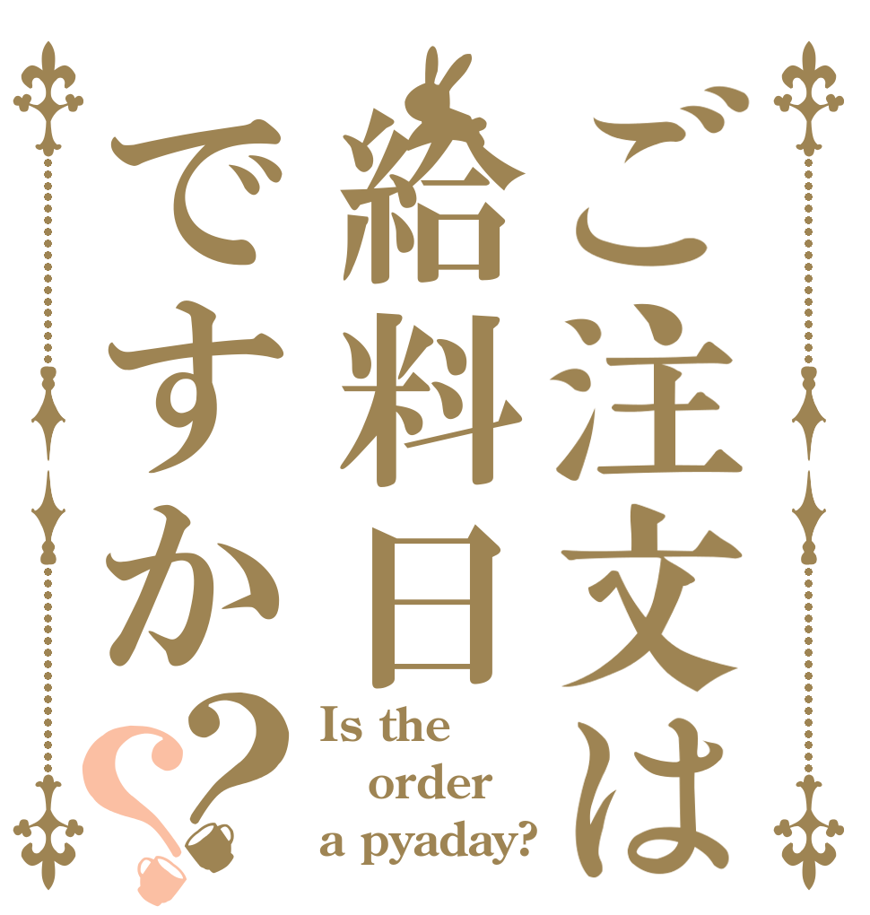ご注文は給料日ですか？？ Is the order a pyaday?