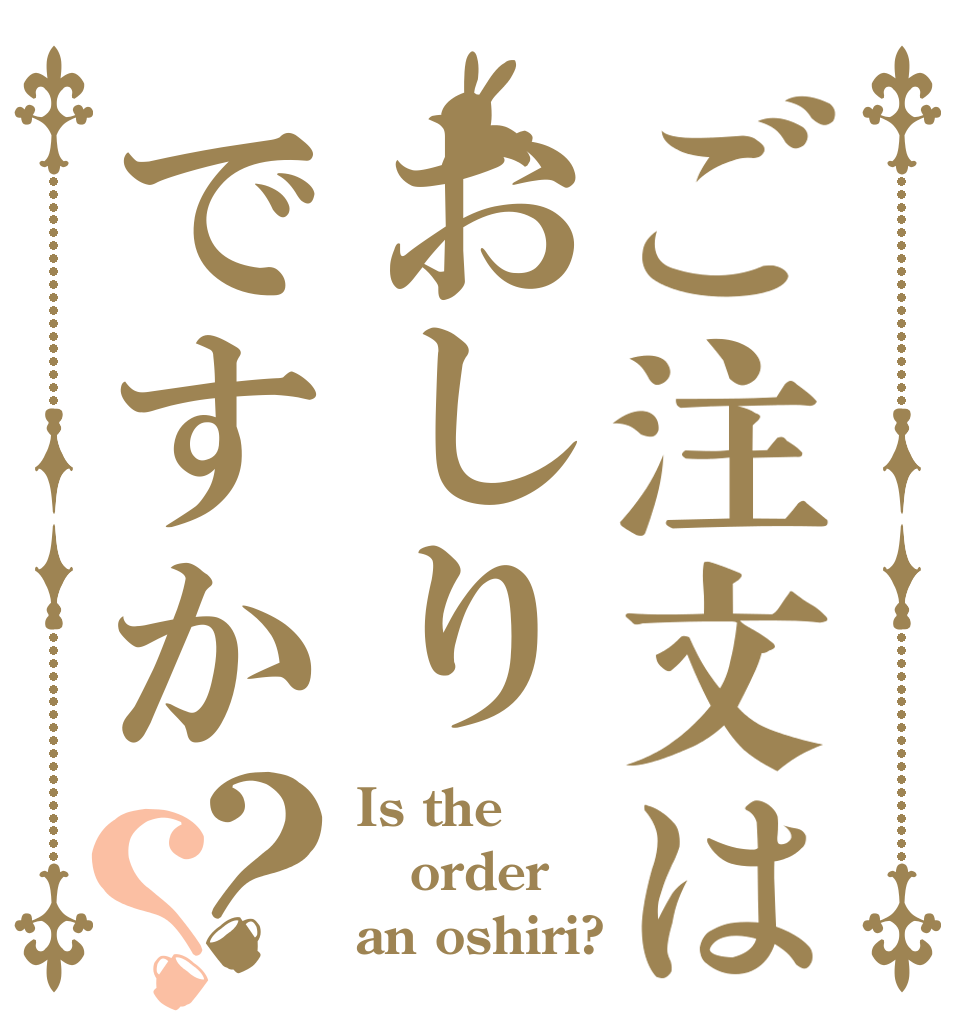 ご注文はおしりですか？？ Is the order an oshiri?