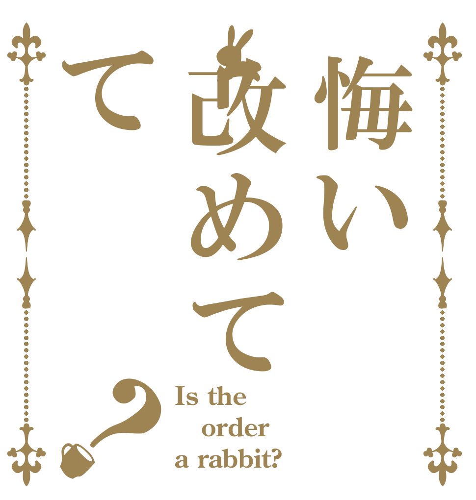 悔い改めてて？ Is the order a rabbit?