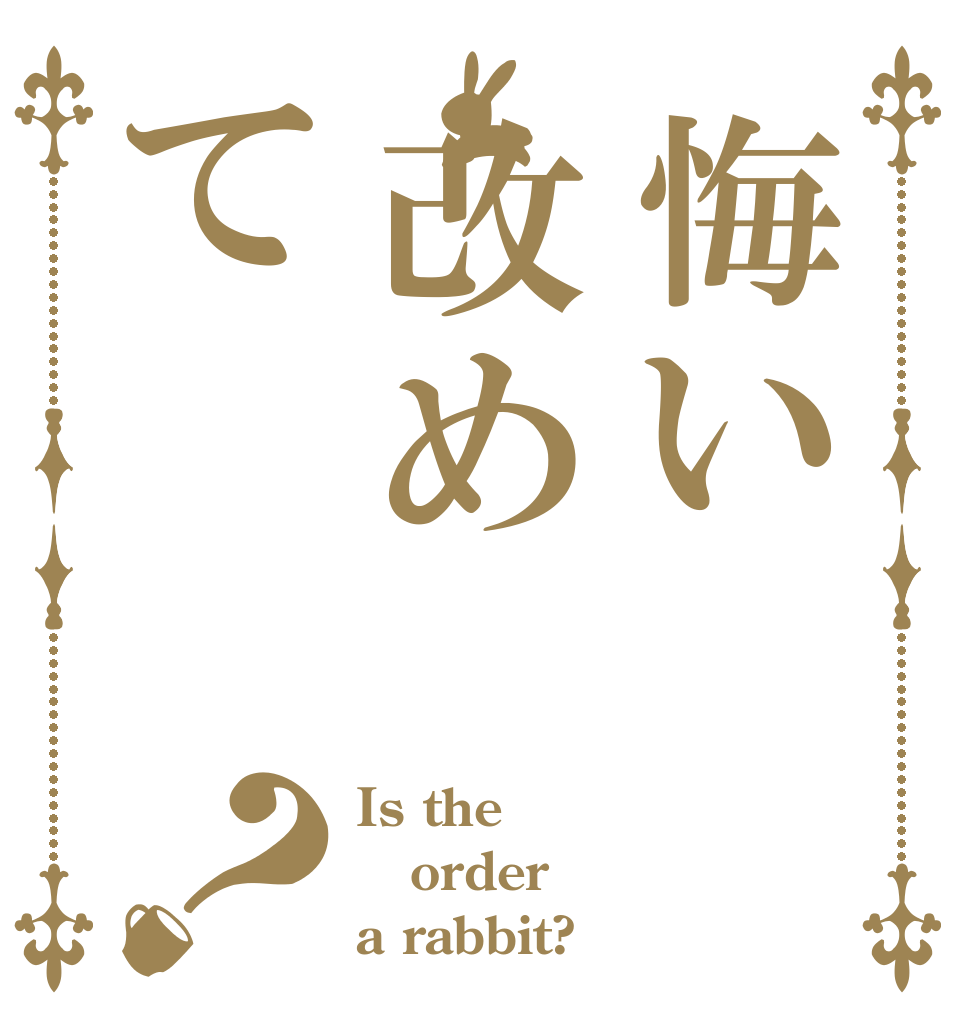 悔い改めて？ Is the order a rabbit?