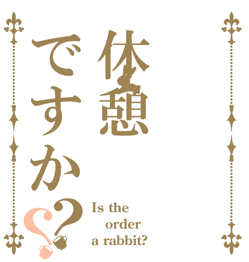 休憩ですか？？ Is the order a rabbit?
