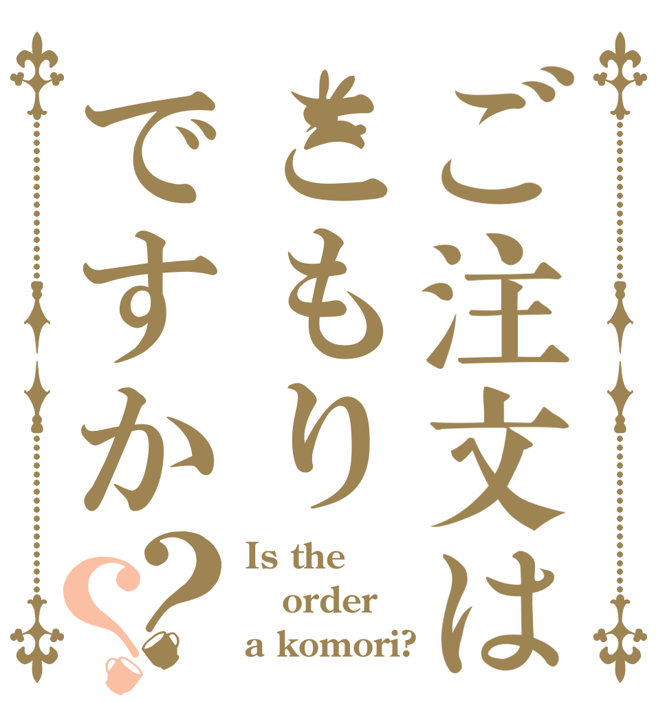 ご注文はこもりですか？？ Is the order a komori?
