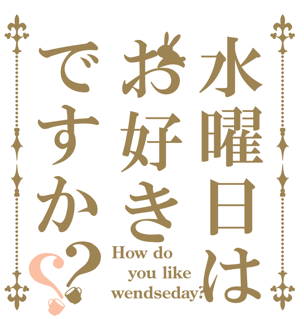 水曜日はお好きですか？？ How do you like wendseday?