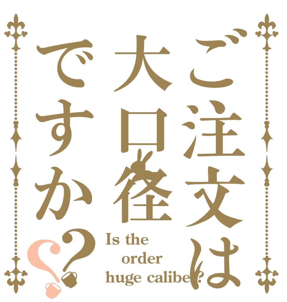 ご注文は大口径ですか？？ Is the order huge caliber?