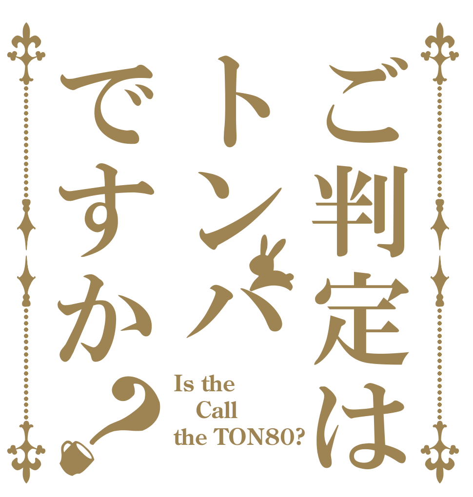 ご判定はトンハですか？ Is the Call the TON80?