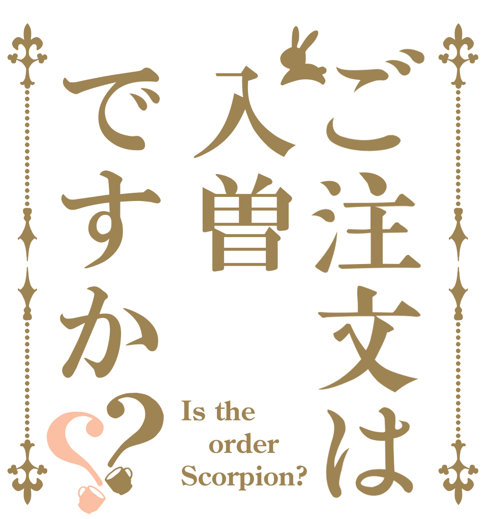 ご注文は入曽ですか？？ Is the order Scorpion?
