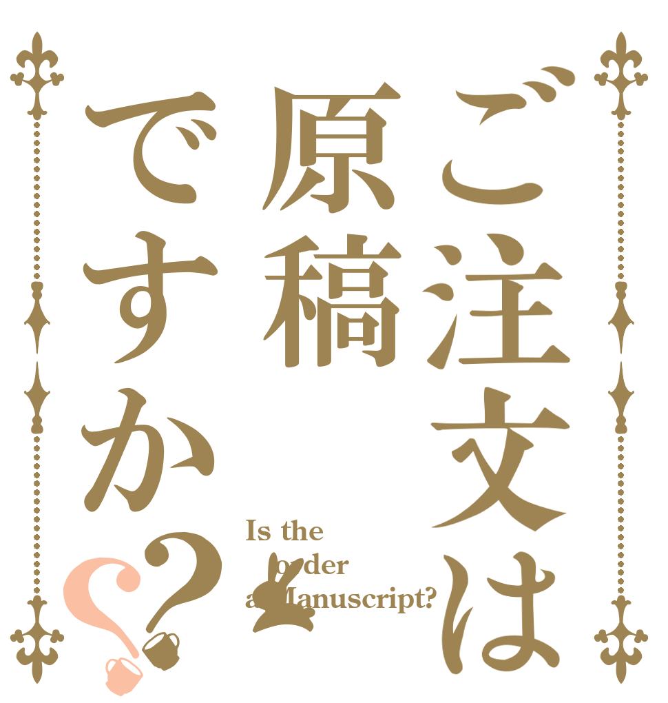 ご注文は原稿ですか？？ Is the order a Manuscript?