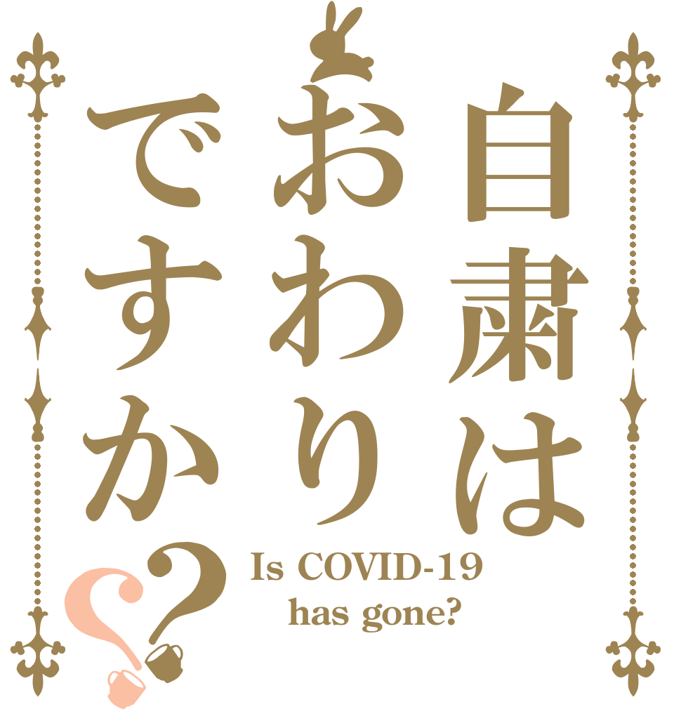 自粛はおわりですか？？ Is COVID-19 has gone?  