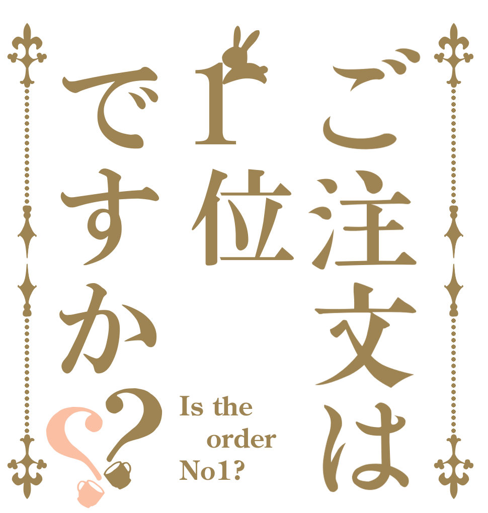 ご注文は1位ですか？？ Is the order No1?