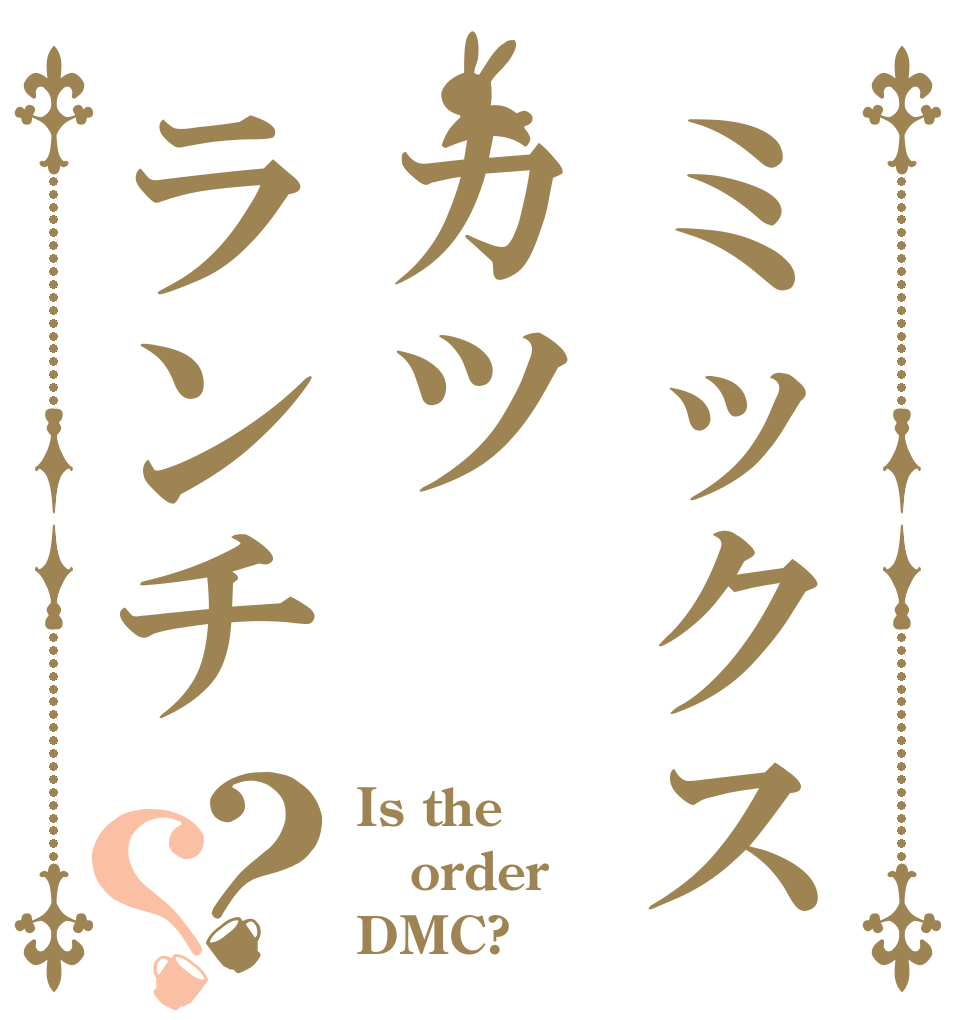 ミックスカツランチ？？ Is the order DMC?