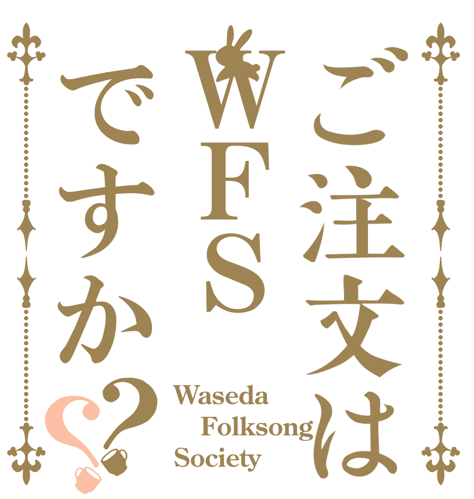 ご注文はＷＦＳですか？？ Waseda Folksong Society