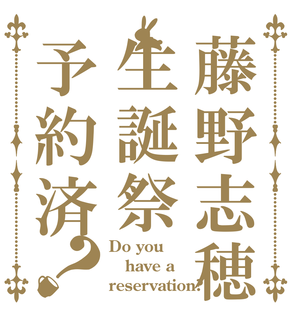 藤野志穂生誕祭予約済？ Do you have a reservation?