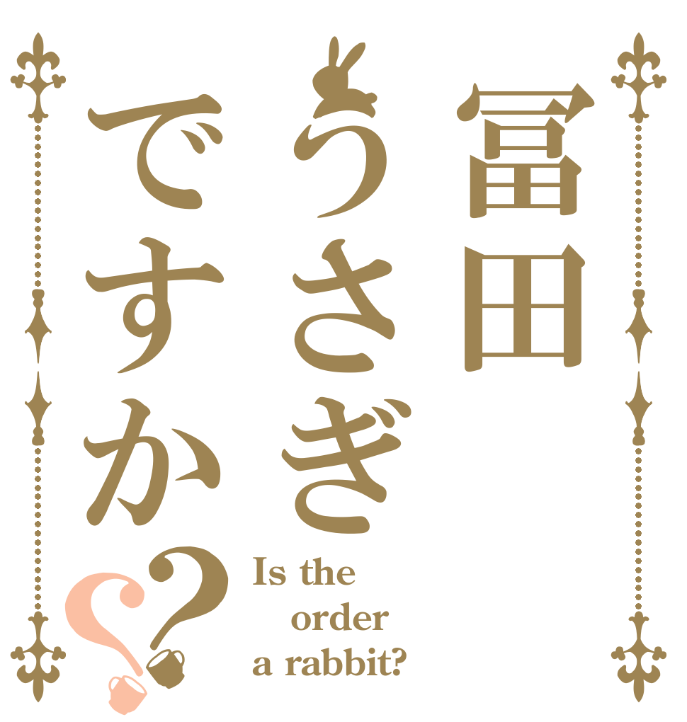 冨田うさぎですか？？ Is the order a rabbit?