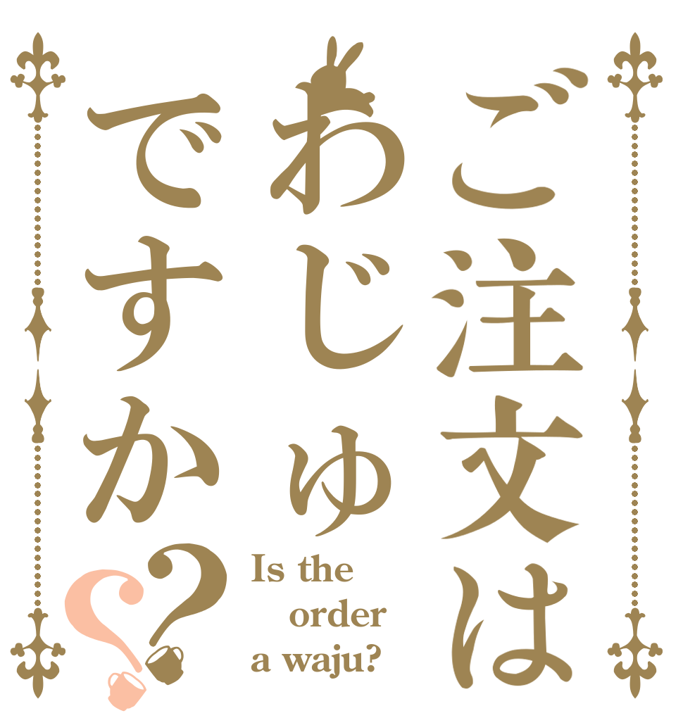 ご注文はわじゅですか？？ Is the order a waju?