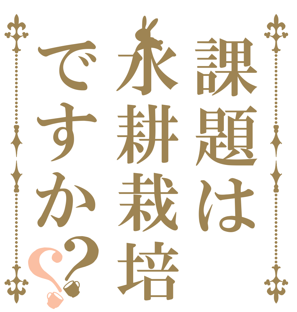 課題は水耕栽培ですか？？   
