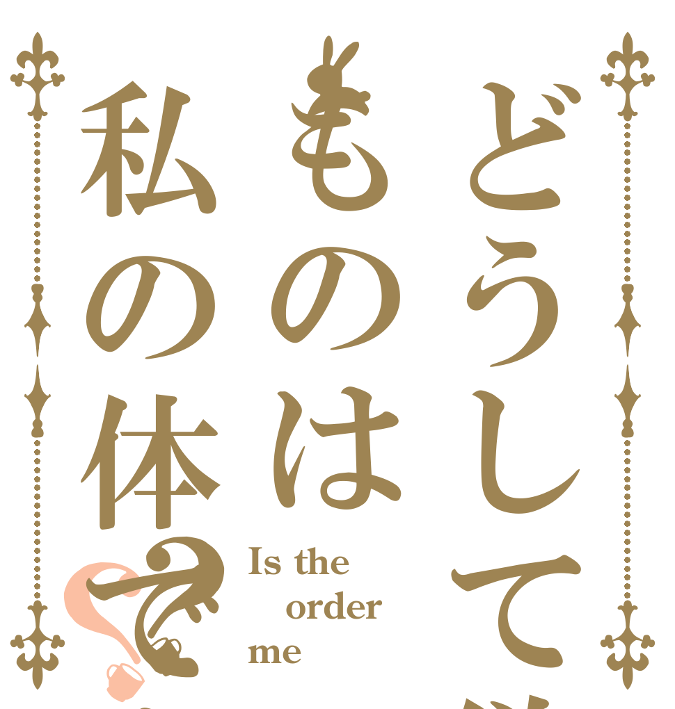どうして欲しいものは私の体ですか？？？ Is the order me？