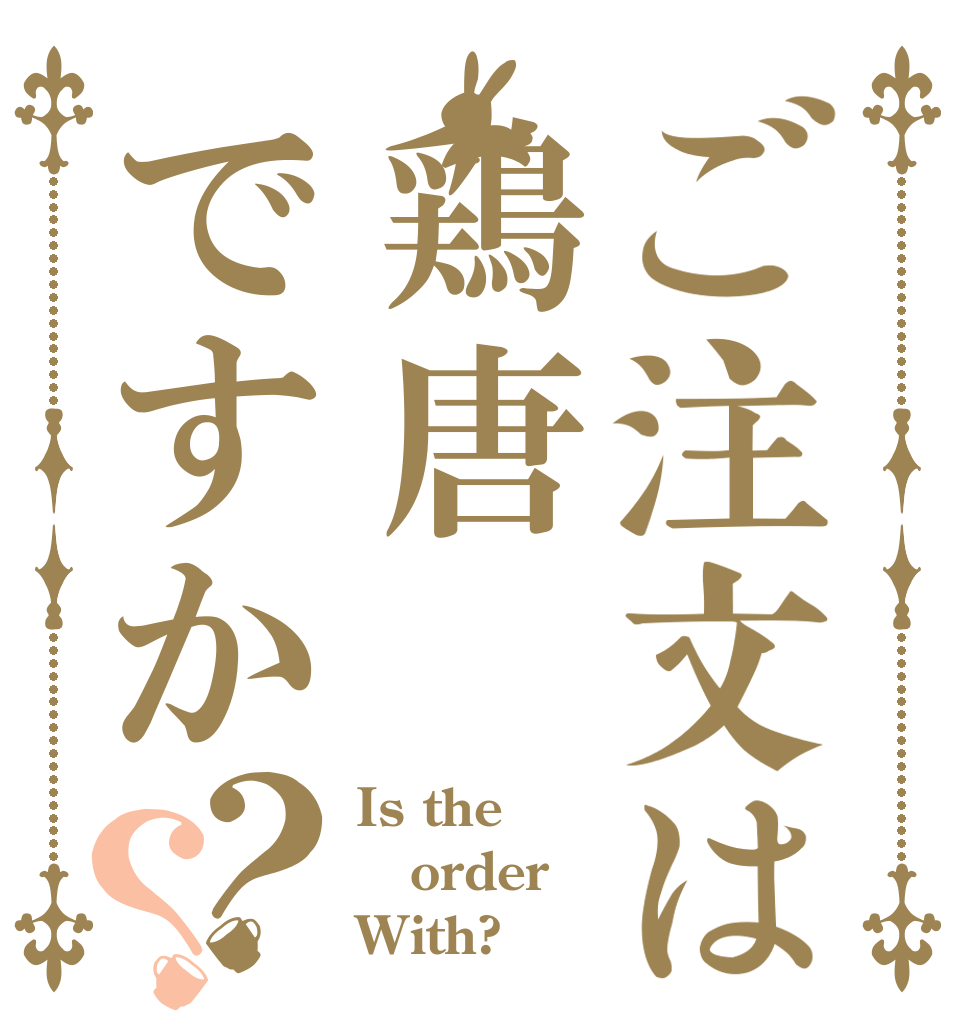 ご注文は鶏唐ですか？？ Is the order With?