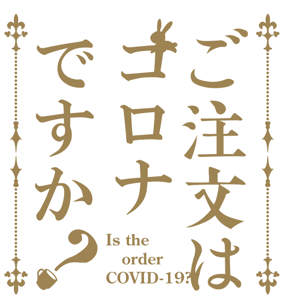 ご注文はコロナですか？ Is the order COVID-19?