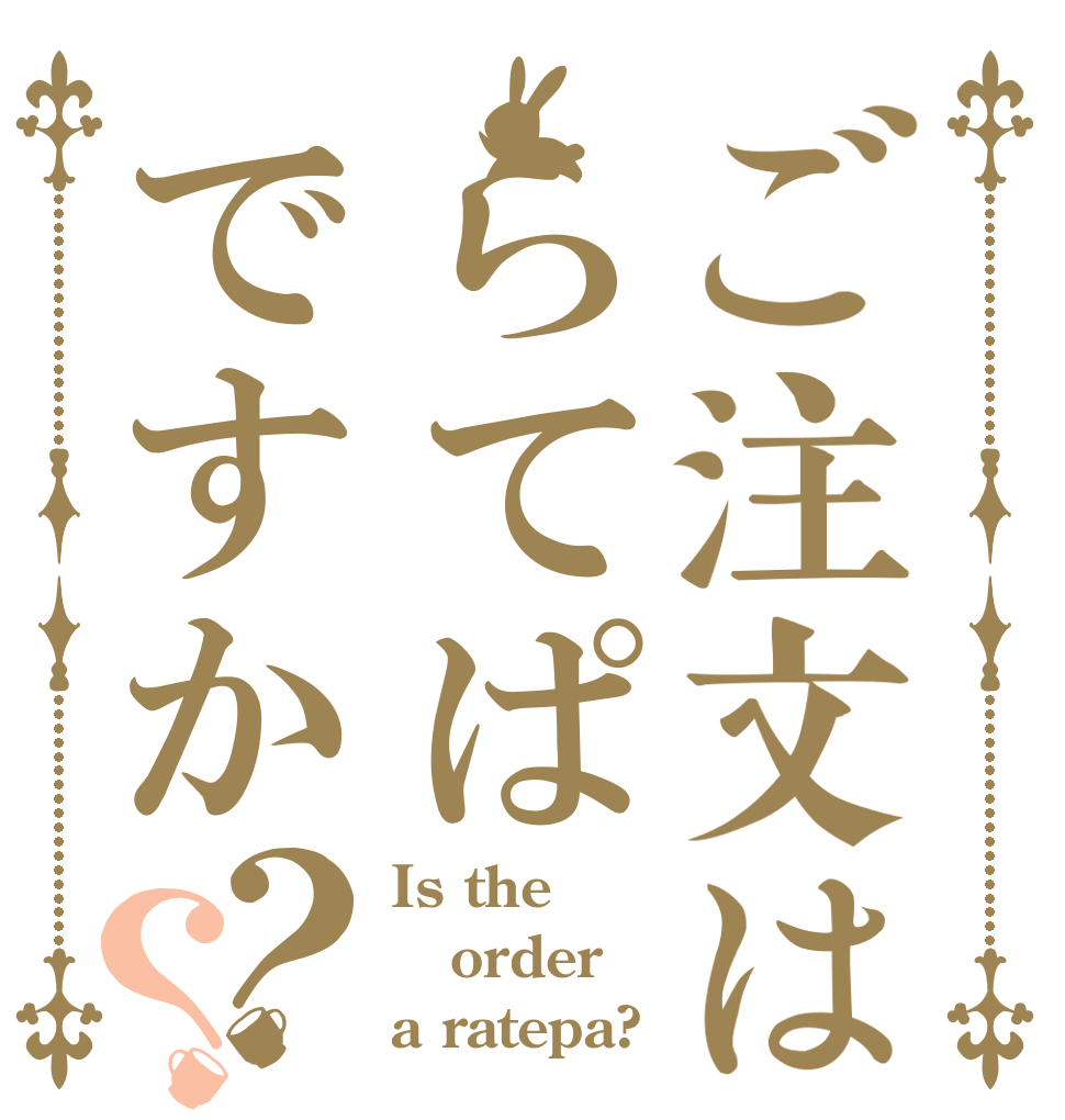 ご注文はらてぱですか？？ Is the order a ratepa?