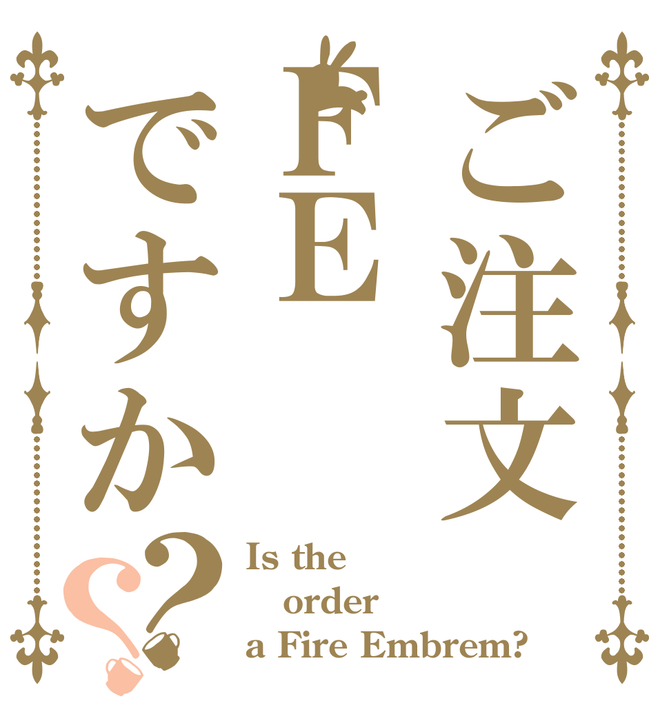 ご注文ＦＥですか？？ Is the order a Fire Embrem?