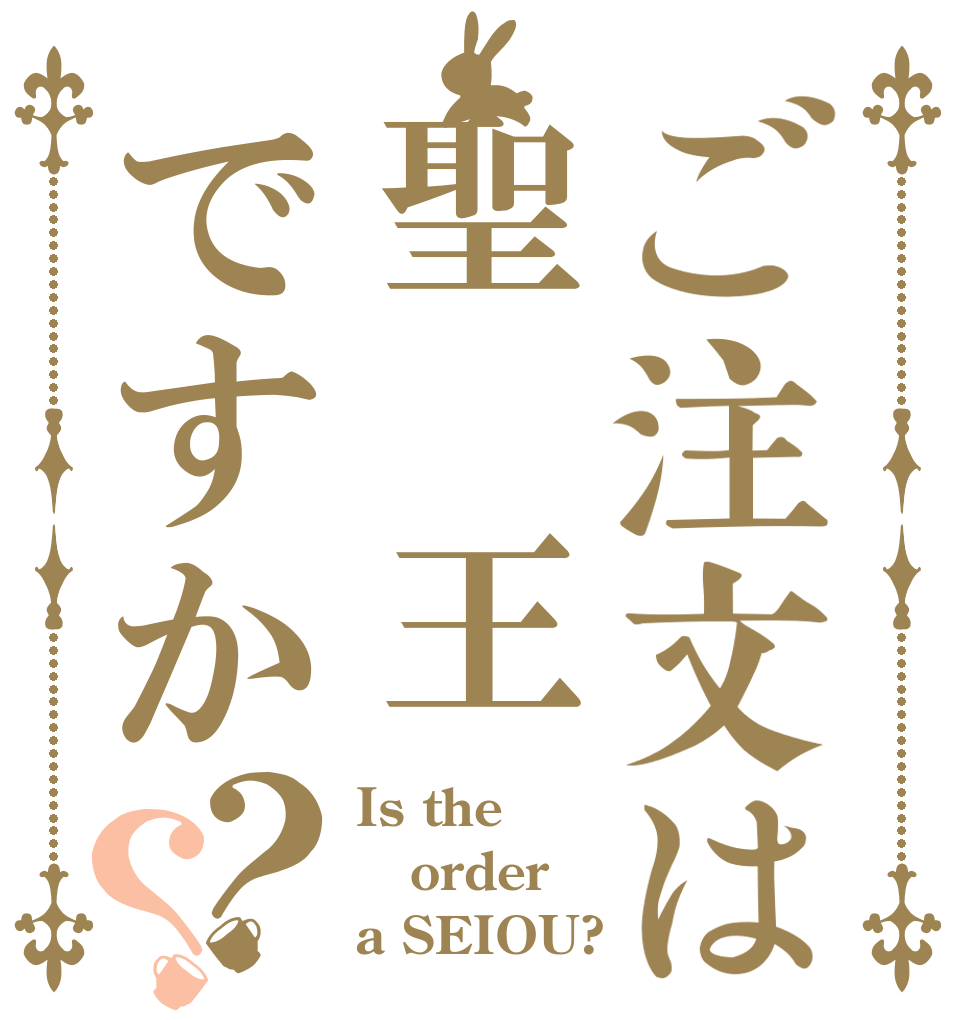 ご注文は聖　王ですか？？ Is the order a SEIOU?