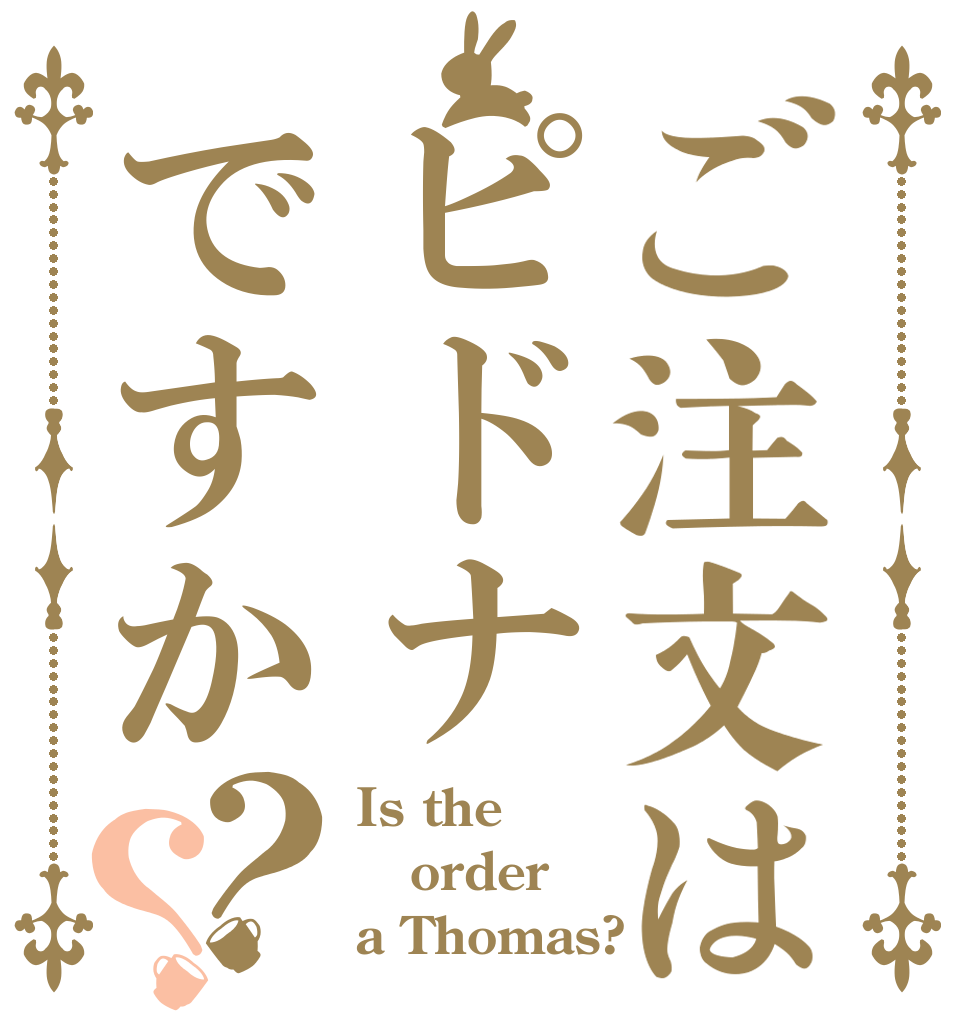 ご注文はピドナですか？？ Is the order a Thomas?