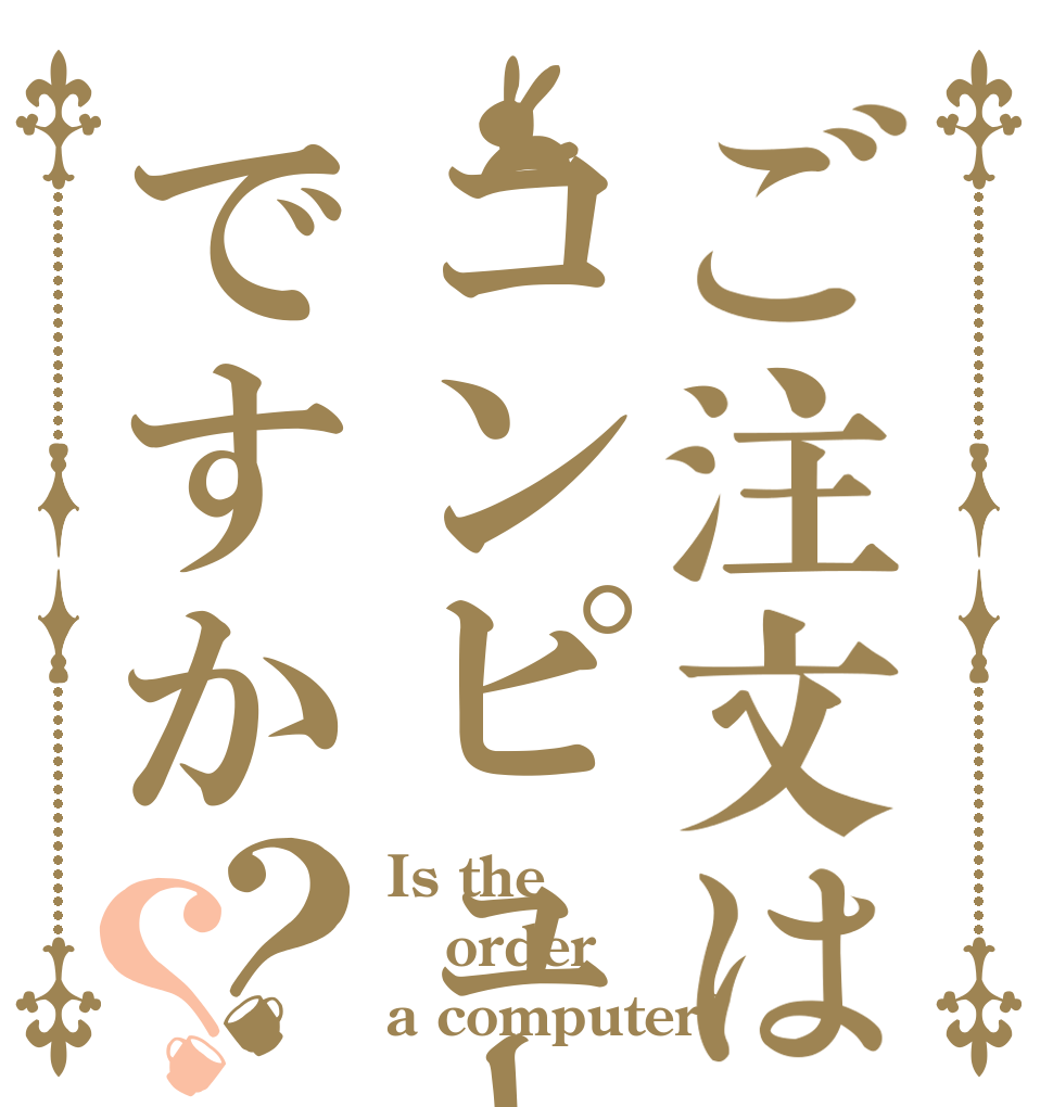 ご注文はコンピューターですか？？ Is the order a computer?