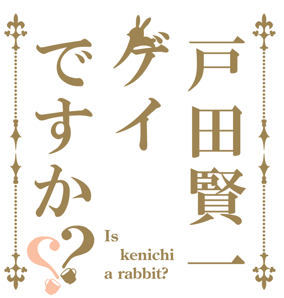戸田賢一はゲイですか？？ Is  kenichi a rabbit?