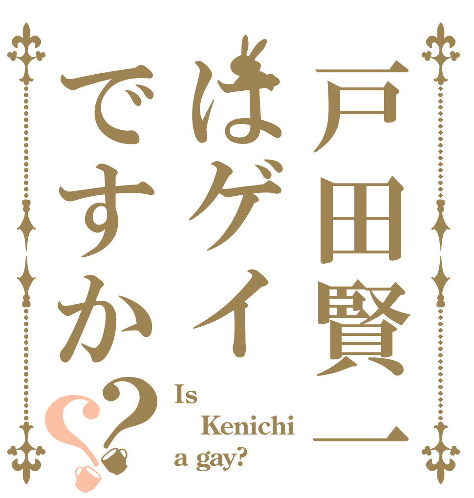 戸田賢一はゲイですか？？ Is  Kenichi a gay?