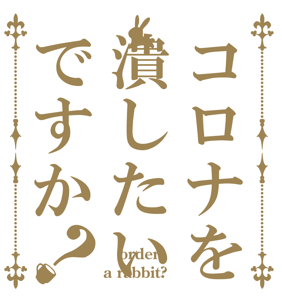 コロナを潰したいですか？  order a rabbit?