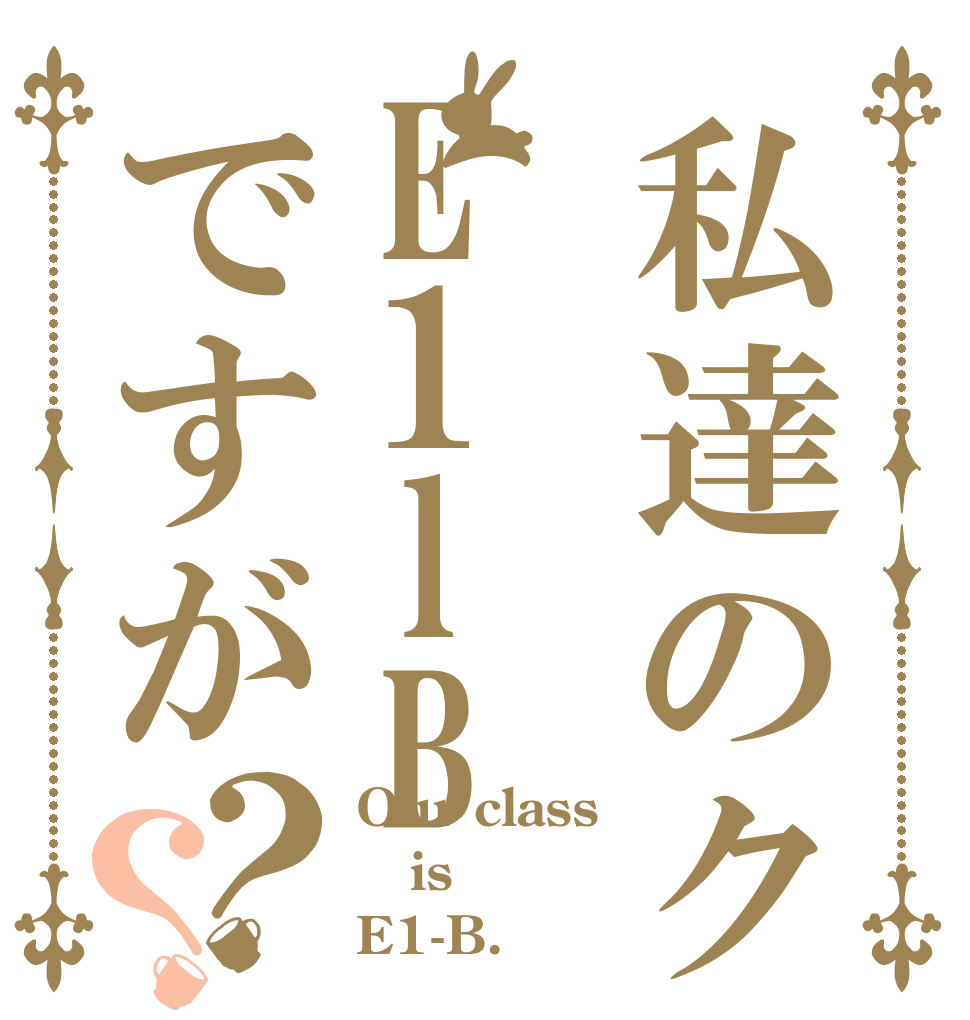 私達のクラスE1lBですが？？ Our class is E1-B.