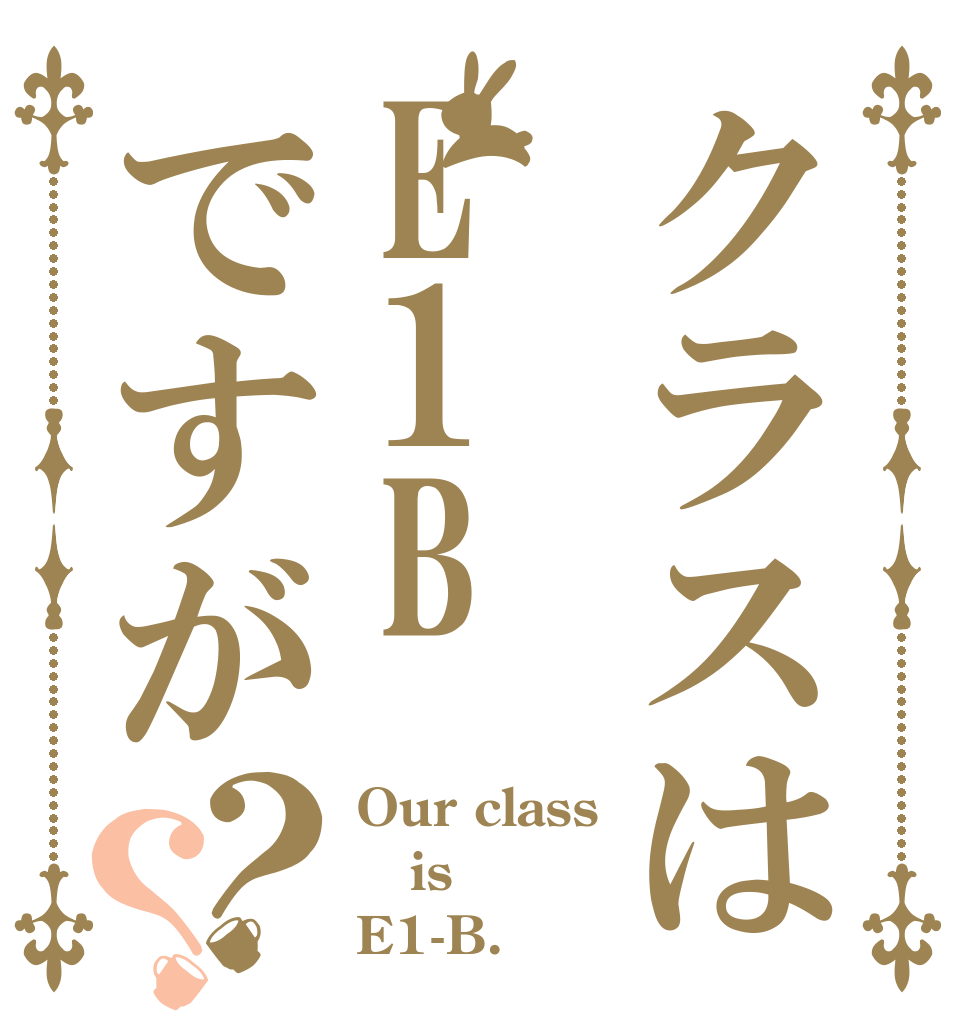 クラスはE1Bですが？？ Our class is E1-B.