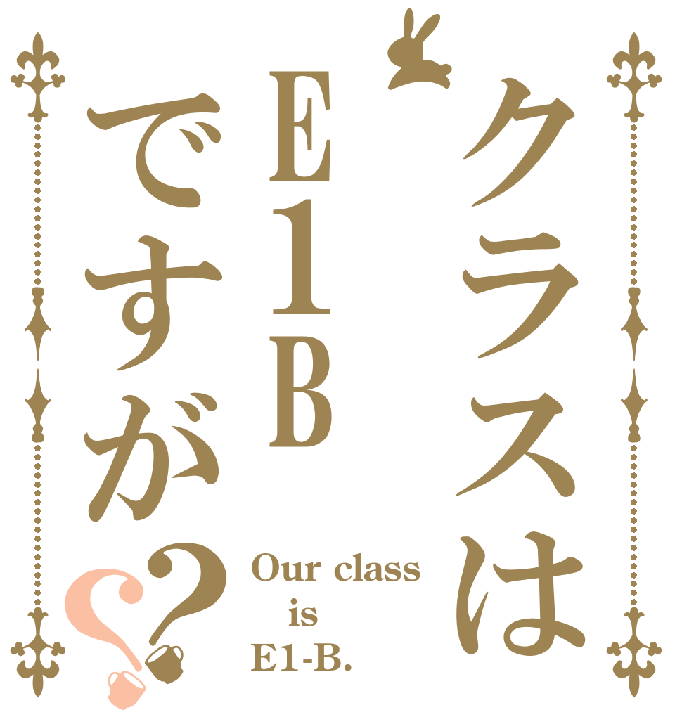 クラスはE1Bですが？？ Our class is E1-B.