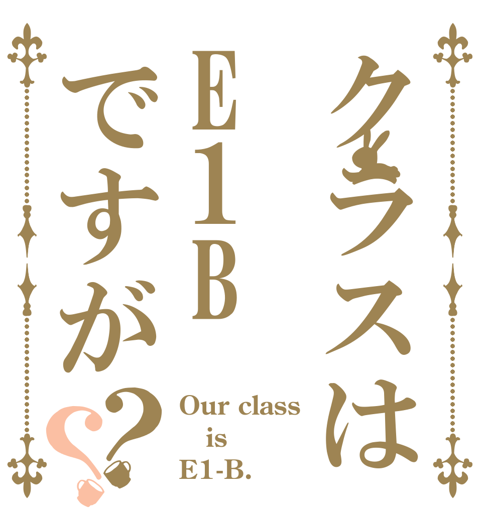 クラスはE1Bですが？？ Our class is E1-B.