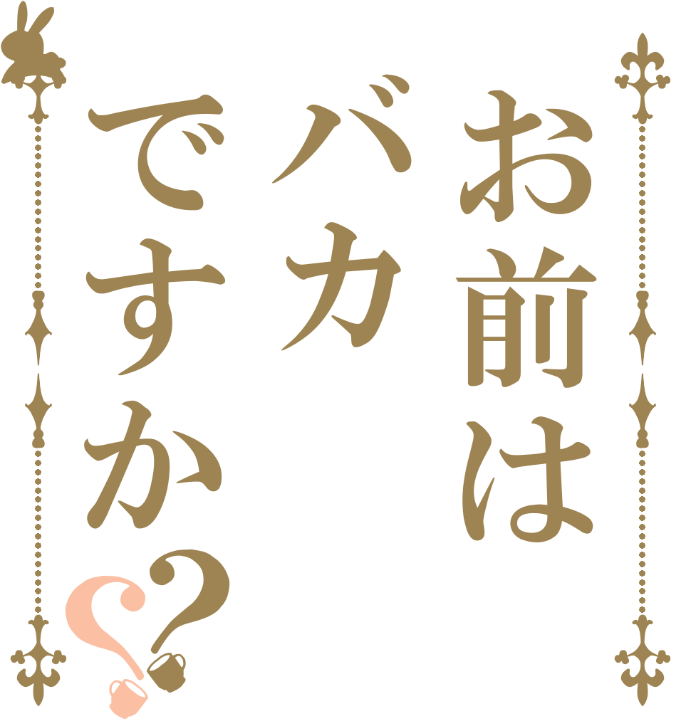 お前はバカですか？？   