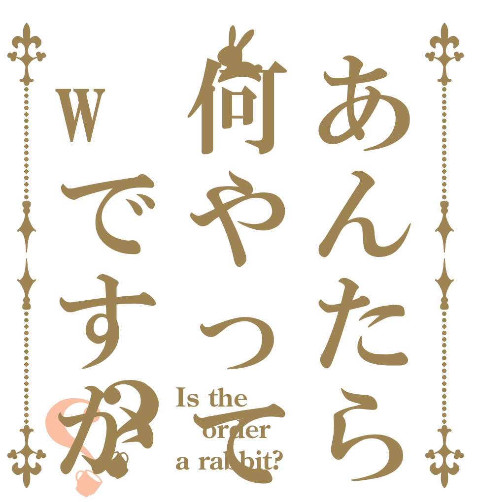 あんたら何やってんwですか？？ Is the order a rabbit?
