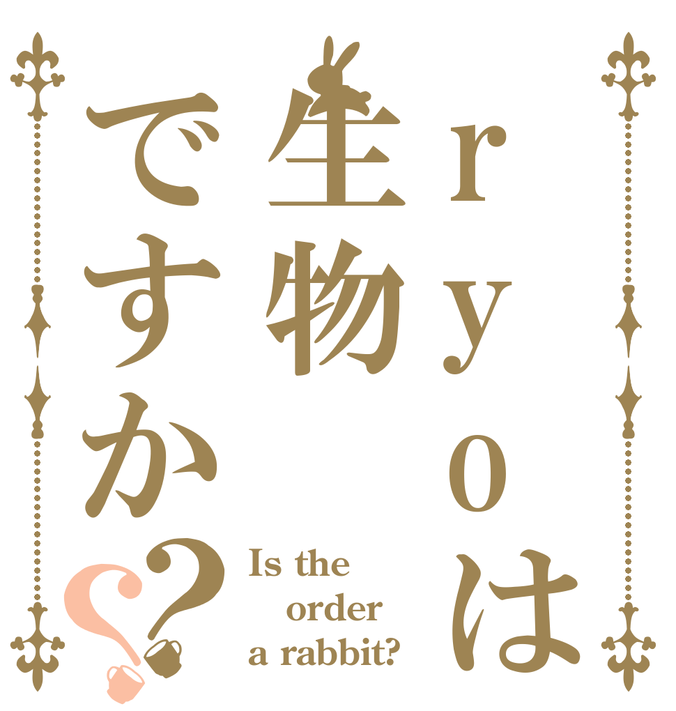 ryoは生物ですか？？ Is the order a rabbit?